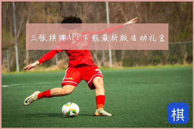 三张棋牌APP下载最新版活动礼金