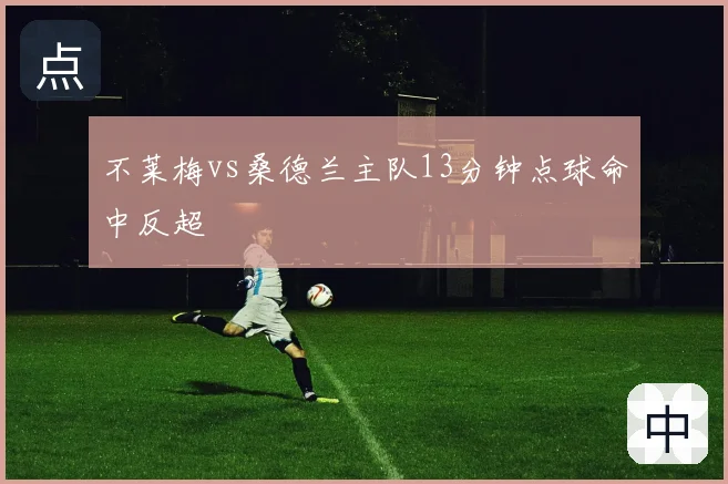 不莱梅vs桑德兰主队13分钟点球命中反超