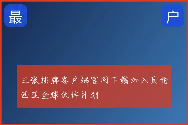 三张棋牌客户端官网下载加入瓦伦西亚全球伙伴计划